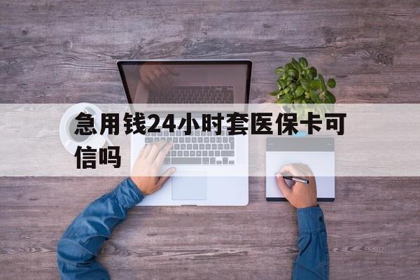 遂宁最新急用钱24小时套医保卡可信吗方法分析(最方便真实的遂宁急用钱套医保卡联系方式v渠道方法)