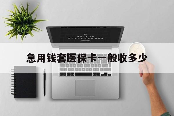 遂宁最新急用钱套医保卡一般收多少方法分析(最方便真实的遂宁套医保卡一般几个点方法)