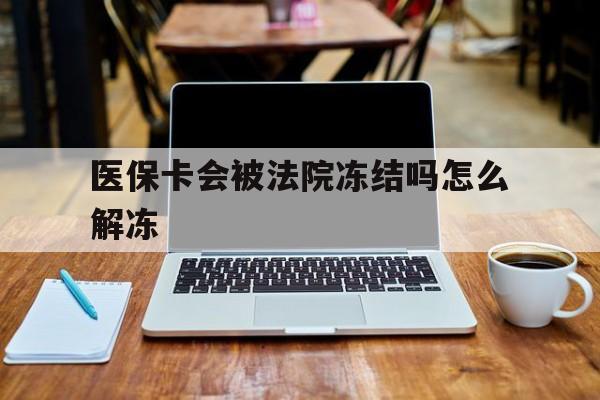 遂宁最新医保卡会被法院冻结吗怎么解冻方法分析(最方便真实的遂宁医保卡是否会被冻结方法)