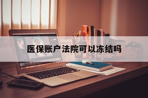 遂宁最新医保账户法院可以冻结吗方法分析(最方便真实的遂宁社保医保帐法院可以冻结吗方法)