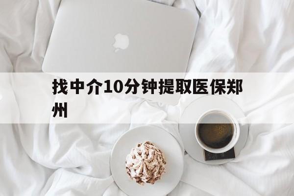 遂宁最新找中介10分钟提取医保郑州方法分析(最方便真实的遂宁找中介10分钟提取医保郑州能报销吗方法)