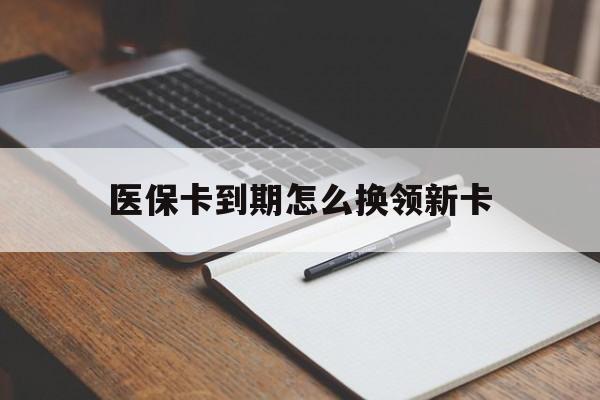 遂宁最新医保卡到期怎么换领新卡方法分析(最方便真实的遂宁医保卡到期了去哪里换新医保卡方法)