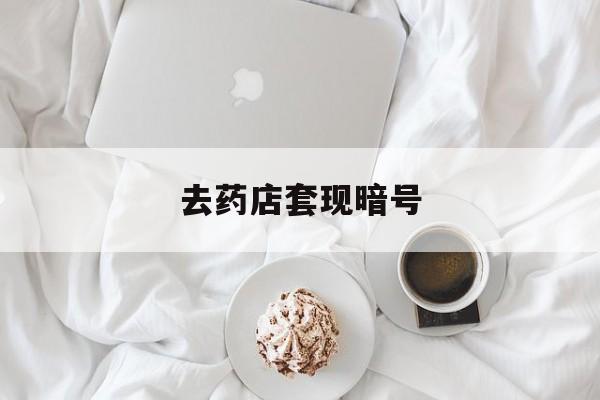 遂宁最新去药店套现暗号方法分析(最方便真实的遂宁去药店套现暗号是真的吗方法)