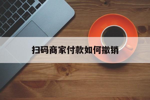 遂宁最新扫码商家付款如何撤销方法分析(最方便真实的遂宁扫了商家付款码怎么要求退款方法)