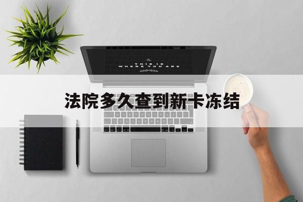 遂宁最新法院多久查到新卡冻结方法分析(最方便真实的遂宁法院多久查到新卡冻结记录方法)